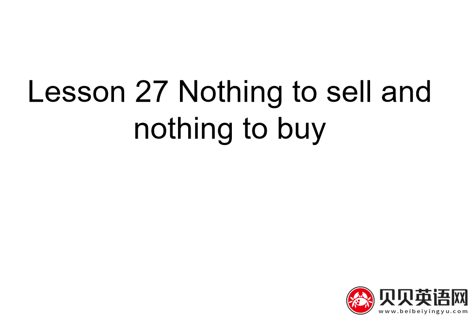 新概念英语三册 Lesson27 Nothing to sell and nothing to buy  第（4）套课件在线下载