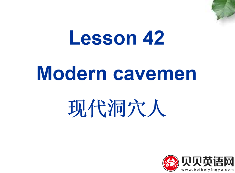 新概念英语三册 Lesson42 Modern cavemen 第（3）套免费课件